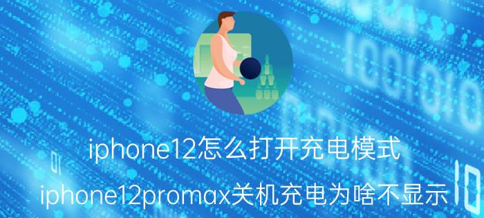 iphone12怎么打开充电模式 iphone12promax关机充电为啥不显示？